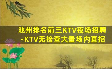 池州排名前三KTV夜场招聘-KTV无检查大量场内直招